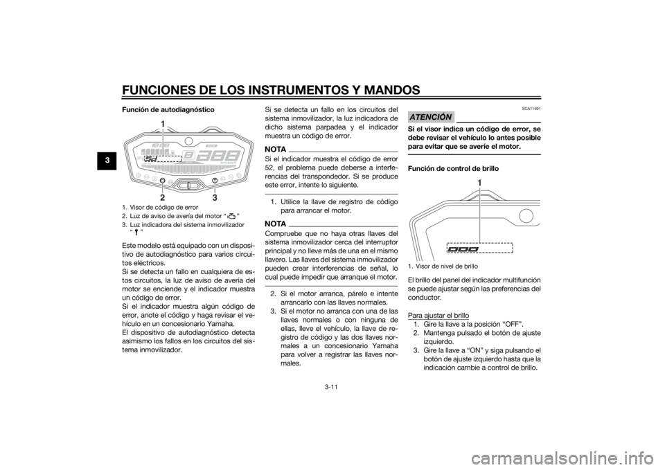 YAMAHA MT-07 2015 Manuale de Empleo (in Spanish) FUNCIONES DE LOS INSTRUMENTOS Y MANDOS
3-11
3
Función de auto diagnóstico
Este modelo está equipado con un disposi-
tivo de autodiagnóstico para varios circui-
tos eléctricos.
Si se detecta un fa YAMAHA MT-07 2015 Manuale de Empleo (in Spanish) FUNCIONES DE LOS INSTRUMENTOS Y MANDOS
3-11
3
Función de auto diagnóstico
Este modelo está equipado con un disposi-
tivo de autodiagnóstico para varios circui-
tos eléctricos.
Si se detecta un fa