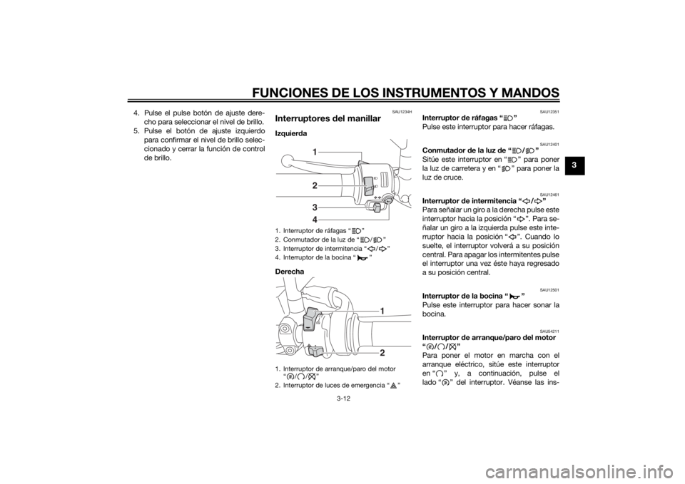 YAMAHA MT-07 2015  Manuale de Empleo (in Spanish) FUNCIONES DE LOS INSTRUMENTOS Y MANDOS
3-12
3
4. Pulse el pulse botón de ajuste dere-cho para seleccionar el nivel de brillo.
5. Pulse el botón de ajuste izquierdo para confirmar el nivel de brillo 