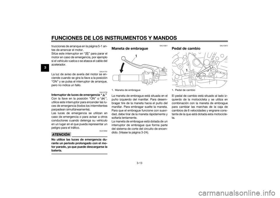 YAMAHA MT-07 2015  Manuale de Empleo (in Spanish) FUNCIONES DE LOS INSTRUMENTOS Y MANDOS
3-13
3
trucciones de arranque en la página 5-1 an-
tes de arrancar el motor.
Sitúe este interruptor en “ ” para parar el
motor en caso de emergencia, por e