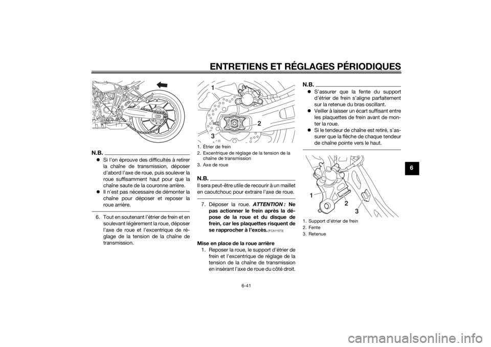 YAMAHA MT-07 2015 Notices Demploi (in French) ENTRETIENS ET RÉGLAGES PÉRIODIQUES
6-41
6
N.B.Si l’on éprouve des difficultés à retirer
la chaîne de transmission, déposer
d’abord l’axe de roue, puis soulever la
roue suffisamment hau YAMAHA MT-07 2015 Notices Demploi (in French) ENTRETIENS ET RÉGLAGES PÉRIODIQUES
6-41
6
N.B.Si l’on éprouve des difficultés à retirer
la chaîne de transmission, déposer
d’abord l’axe de roue, puis soulever la
roue suffisamment hau