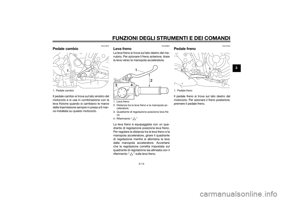 YAMAHA MT-07 2015  Manuale duso (in Italian) FUNZIONI DEGLI STRUMENTI E DEI COMANDI
3-14
3
HAU12872
Pedale cambioIl pedale cambio si trova sul lato sinistro del
motociclo e si usa in combinazione con la
leva frizione quando si cambiano le marce
