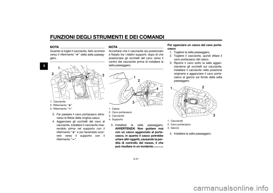 YAMAHA MT-07 2015 Manuale duso (in Italian) FUNZIONI DEGLI STRUMENTI E DEI COMANDI
3-21
3
NOTAQuando si toglie il cacciavite, farlo scorrere
verso il riferimento “ ” della sella passeg-
gero.3. Far passare il cavo portacasco attra-verso la YAMAHA MT-07 2015 Manuale duso (in Italian) FUNZIONI DEGLI STRUMENTI E DEI COMANDI
3-21
3
NOTAQuando si toglie il cacciavite, farlo scorrere
verso il riferimento “ ” della sella passeg-
gero.3. Far passare il cavo portacasco attra-verso la