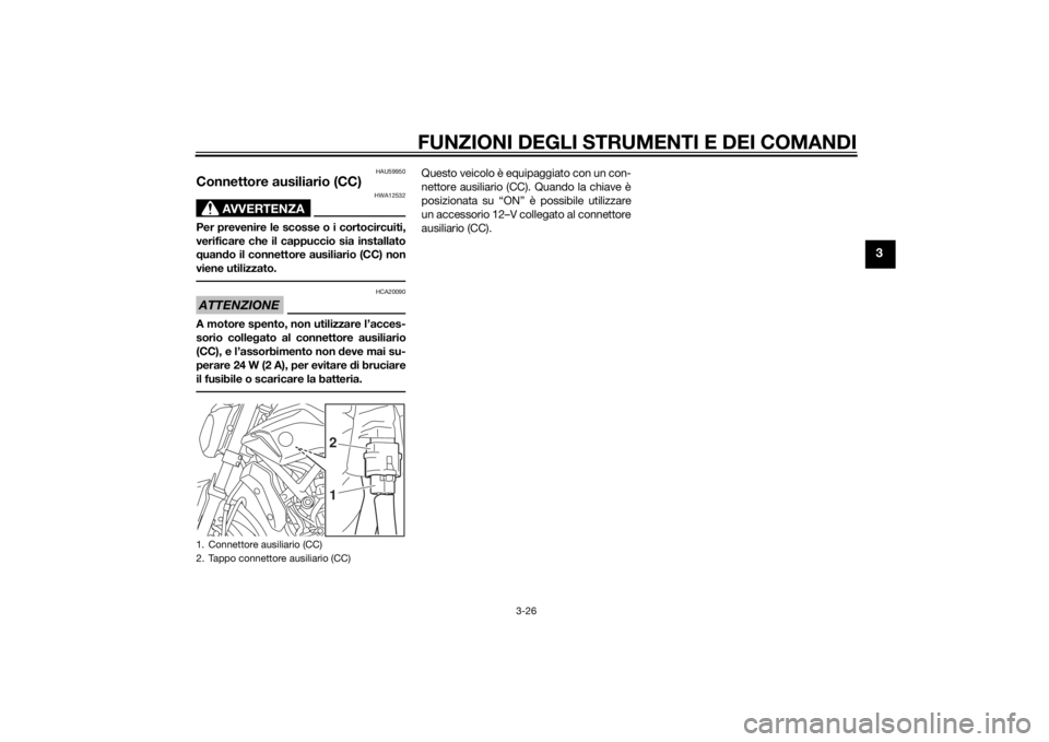 YAMAHA MT-07 2015 Manuale duso (in Italian) FUNZIONI DEGLI STRUMENTI E DEI COMANDI
3-26
3
HAU59950
Connettore ausiliario (CC)
AVVERTENZA
HWA12532
Per prevenire le scosse o i cortocircuiti,
verificare che il cappuccio sia installato
quand o il c YAMAHA MT-07 2015 Manuale duso (in Italian) FUNZIONI DEGLI STRUMENTI E DEI COMANDI
3-26
3
HAU59950
Connettore ausiliario (CC)
AVVERTENZA
HWA12532
Per prevenire le scosse o i cortocircuiti,
verificare che il cappuccio sia installato
quand o il c