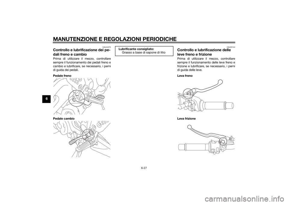 YAMAHA MT-07 2015  Manuale duso (in Italian) MANUTENZIONE E REGOLAZIONI PERIODICHE
6-27
6
HAU44275
Controllo e lubrificazione dei pe-
d ali freno e cambioPrima di utilizzare il mezzo, controllare
sempre il funzionamento dei pedali freno e
cambio
