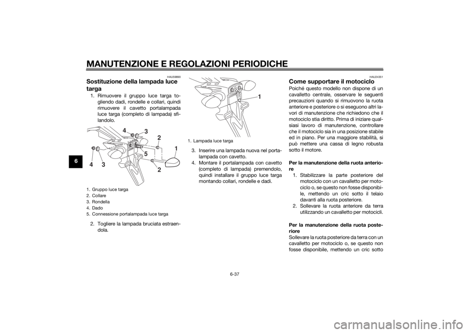 YAMAHA MT-07 2015  Manuale duso (in Italian) MANUTENZIONE E REGOLAZIONI PERIODICHE
6-37
6
HAU59890
Sostituzione della lampa da luce 
tar ga1. Rimuovere il gruppo luce targa to-
gliendo dadi, rondelle e collari, quindi
rimuovere il cavetto portal