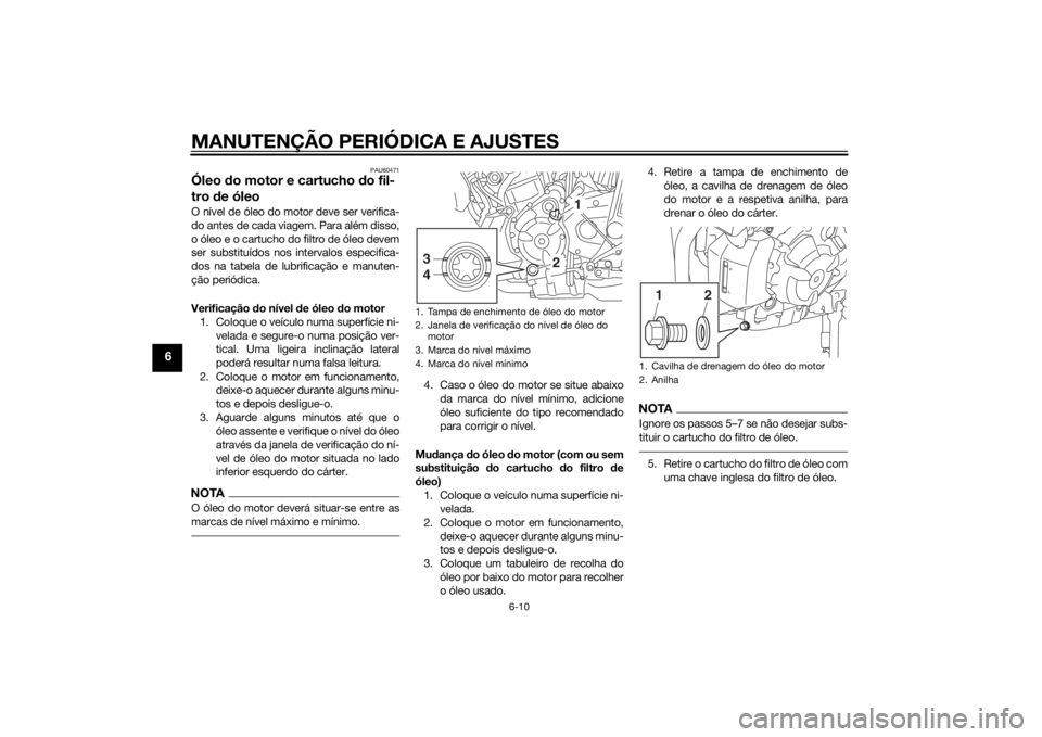 YAMAHA MT-07 2015  Manual de utilização (in Portuguese) MANUTENÇÃO PERIÓDICA E AJUSTES
6-10
6
PAU60471
Óleo do motor e cartucho  do fil-
tro  de óleoO nível de óleo do motor deve ser verifica-
do antes de cada viagem. Para além disso,
o óleo e o c