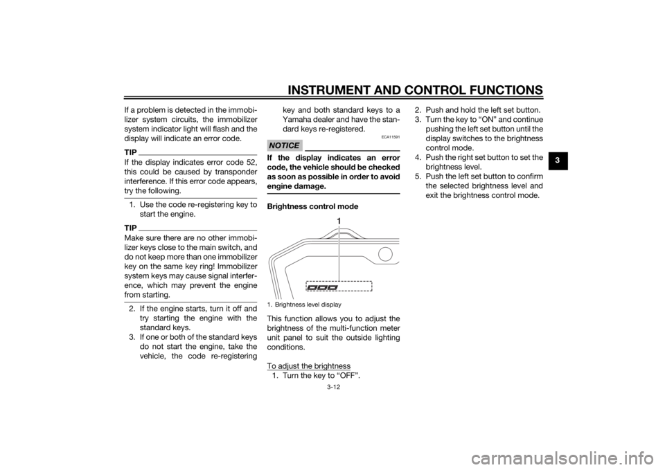 YAMAHA MT-07 2014  Owners Manual INSTRUMENT AND CONTROL FUNCTIONS
3-12
3
If a problem is detected in the immobi-
lizer system circuits, the immobilizer
system indicator light will flash and the
display will indicate an error code.
TI