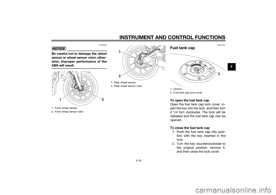 YAMAHA MT-07 2014  Owners Manual INSTRUMENT AND CONTROL FUNCTIONS
3-16
3
NOTICE
ECA20100
Be careful not to damage the wheel
sensor or wheel sensor rotor; other-
wise, improper performance of the
ABS will result.
EAU13075
Fuel tank ca