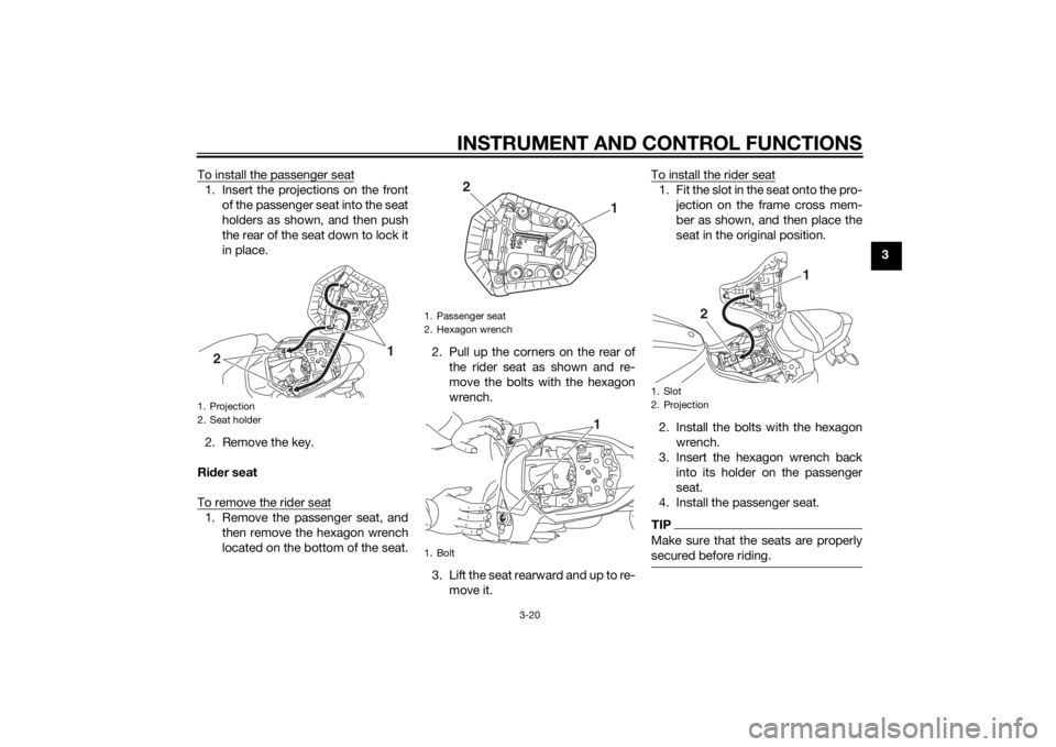 YAMAHA MT-07 2014  Owners Manual INSTRUMENT AND CONTROL FUNCTIONS
3-20
3
To install the passenger seat
1. Insert the projections on the front
of the passenger seat into the seat
holders as shown, and then push
the rear of the seat do