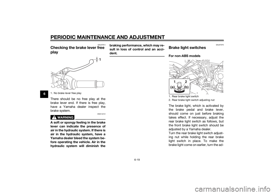YAMAHA MT-07 2014  Owners Manual PERIODIC MAINTENANCE AND ADJUSTMENT
6-19
6
EAU37914
Checking the  brake lever free 
playThere should be no free play at the
brake lever end. If there is free play,
have a Yamaha dealer inspect the
bra