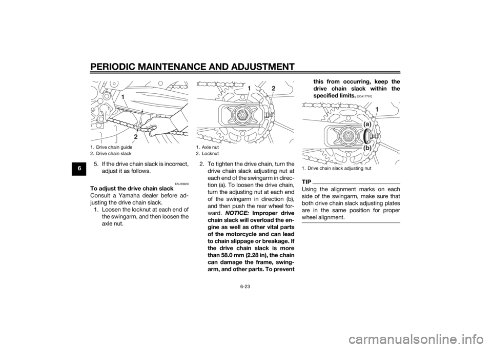 YAMAHA MT-07 2014  Owners Manual PERIODIC MAINTENANCE AND ADJUSTMENT
6-23
65. If the drive chain slack is incorrect,
adjust it as follows.
EAU59920
To a djust the d rive chain slack
Consult a Yamaha dealer before ad-
justing the driv