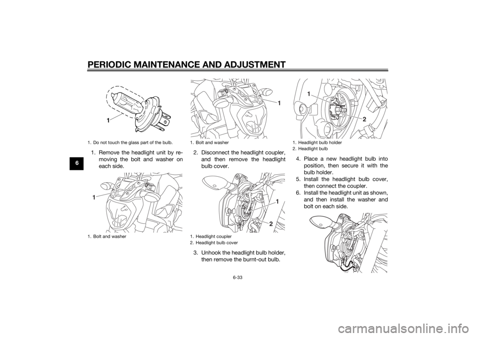 YAMAHA MT-07 2014  Owners Manual PERIODIC MAINTENANCE AND ADJUSTMENT
6-33
61. Remove the headlight unit by re-
moving the bolt and washer on
each side. 2. Disconnect the headlight coupler,
and then remove the headlight
bulb cover.
3.