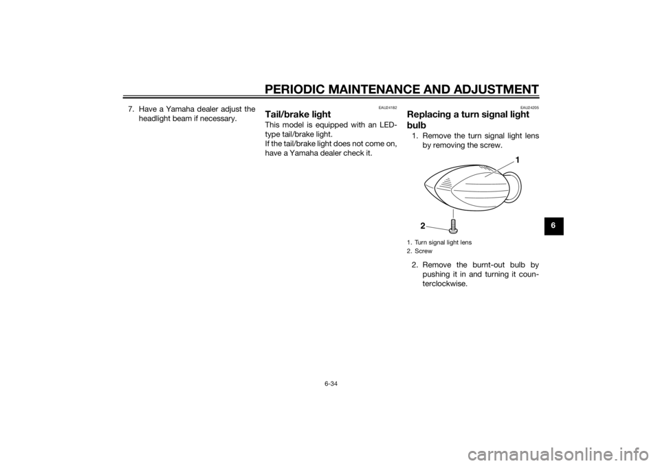 YAMAHA MT-07 2014 Owners Manual PERIODIC MAINTENANCE AND ADJUSTMENT
6-34
6
7. Have a Yamaha dealer adjust the
headlight beam if necessary.
EAU24182
Tail/b rake li ghtThis model is equipped with an LED-
type tail/brake light.
If the YAMAHA MT-07 2014 Owners Manual PERIODIC MAINTENANCE AND ADJUSTMENT
6-34
6
7. Have a Yamaha dealer adjust the
headlight beam if necessary.
EAU24182
Tail/b rake li ghtThis model is equipped with an LED-
type tail/brake light.
If the