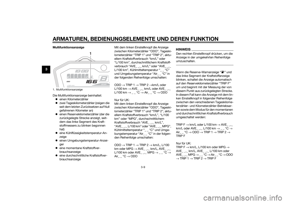 YAMAHA MT-07 2014  Betriebsanleitungen (in German) ARMATUREN, BEDIENUNGSELEMENTE UND DEREN FUNKTION
3-9
3
Multifunktionsanzeige
Die Multifunktionsanzeige beinhaltet:  einen Kilometerzähler
 zwei Tageskilometerzähler (zeigen die 
seit dem letzt