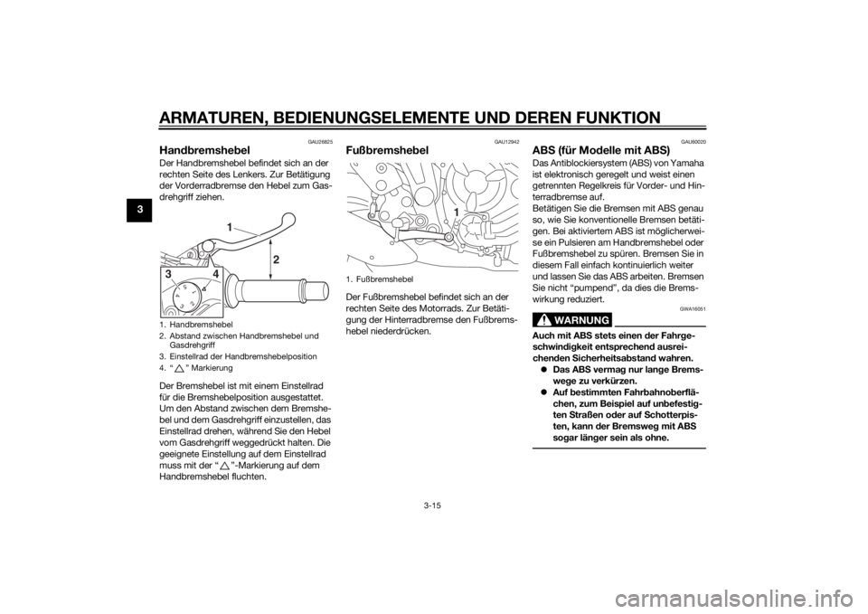 YAMAHA MT-07 2014  Betriebsanleitungen (in German) ARMATUREN, BEDIENUNGSELEMENTE UND DEREN FUNKTION
3-15
3
GAU26825
Handbremshe belDer Handbremshebel befindet sich an der 
rechten Seite des Lenkers. Zur Betätigung 
der Vorderradbremse den Hebel zum G