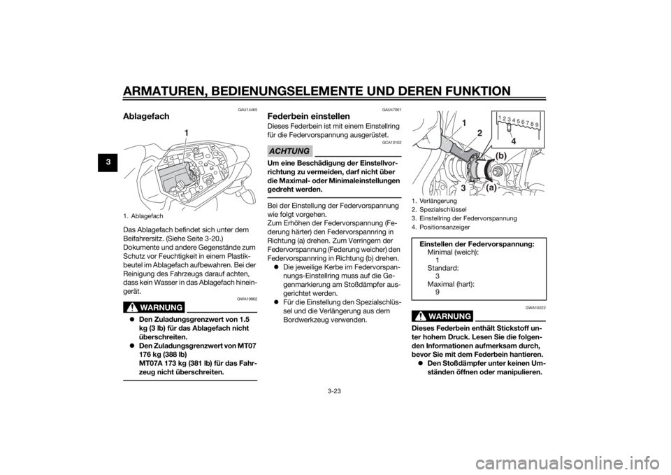 YAMAHA MT-07 2014 Betriebsanleitungen (in German) ARMATUREN, BEDIENUNGSELEMENTE UND DEREN FUNKTION
3-23
3
GAU14465
AblagefachDas Ablagefach befindet sich unter dem
Beifahrersitz. (Siehe Seite 3-20.)
Dokumente und andere Gegenstände zum
Schutz vor YAMAHA MT-07 2014 Betriebsanleitungen (in German) ARMATUREN, BEDIENUNGSELEMENTE UND DEREN FUNKTION
3-23
3
GAU14465
AblagefachDas Ablagefach befindet sich unter dem
Beifahrersitz. (Siehe Seite 3-20.)
Dokumente und andere Gegenstände zum
Schutz vor