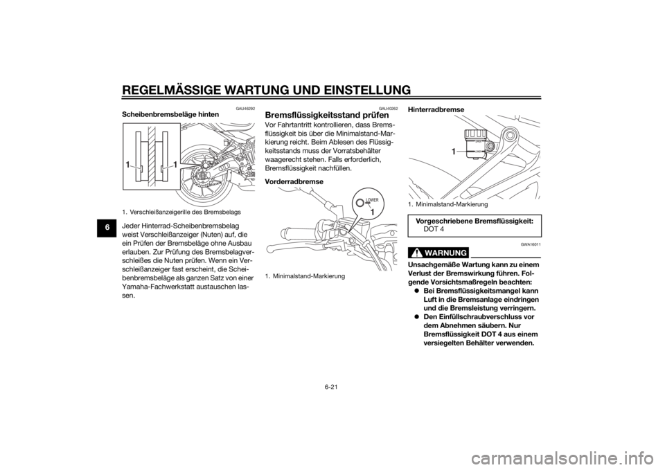 YAMAHA MT-07 2014 Betriebsanleitungen (in German) REGELMÄSSIGE WARTUNG UND EIN STELLUNG
6-21
6
GAU46292
S chei ben brems belä ge hinten
Jeder Hinterrad-Scheibenbremsbelag
weist Verschleißanzeiger (Nuten) auf, die
ein Prüfen der Bremsbeläge ohn YAMAHA MT-07 2014 Betriebsanleitungen (in German) REGELMÄSSIGE WARTUNG UND EIN STELLUNG
6-21
6
GAU46292
S chei ben brems belä ge hinten
Jeder Hinterrad-Scheibenbremsbelag
weist Verschleißanzeiger (Nuten) auf, die
ein Prüfen der Bremsbeläge ohn
