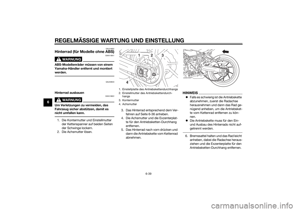 YAMAHA MT-07 2014 Betriebsanleitungen (in German) REGELMÄSSIGE WARTUNG UND EIN STELLUNG
6-39
6
GAU44802
Hinterra d (für Mo delle ohne AB S)
WARNUNG
GWA14841
AB S-Mo dellenrä der müssen von einem
Yamaha-Hän dler entfernt un d montiert
wer den.
YAMAHA MT-07 2014 Betriebsanleitungen (in German) REGELMÄSSIGE WARTUNG UND EIN STELLUNG
6-39
6
GAU44802
Hinterra d (für Mo delle ohne AB S)
WARNUNG
GWA14841
AB S-Mo dellenrä der müssen von einem
Yamaha-Hän dler entfernt un d montiert
wer den.