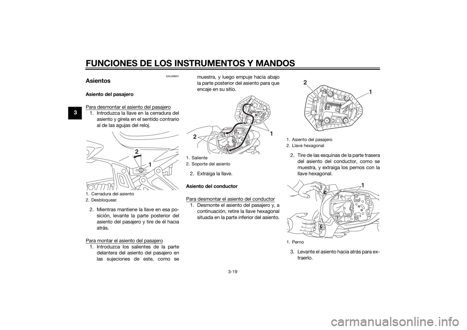 YAMAHA MT-07 2014 Manuale de Empleo (in Spanish) FUNCIONES DE LOS INSTRUMENTOS Y MANDOS
3-19
3
SAU59901
AsientosAsiento del pasajero
Para desmontar el asiento del pasajero1. Introduzca la llave en la cerradura del asiento y gírela en el sentido con YAMAHA MT-07 2014 Manuale de Empleo (in Spanish) FUNCIONES DE LOS INSTRUMENTOS Y MANDOS
3-19
3
SAU59901
AsientosAsiento del pasajero
Para desmontar el asiento del pasajero1. Introduzca la llave en la cerradura del asiento y gírela en el sentido con