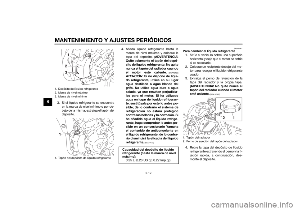 YAMAHA MT-07 2014 Manuale de Empleo (in Spanish) MANTENIMIENTO Y AJUSTES PERIÓDICOS
6-12
6
3. Si el líquido refrigerante se encuentraen la marca de nivel mínimo o por de-
bajo de la misma, extraiga el tapón del
depósito. 4. Añada líquido refr YAMAHA MT-07 2014 Manuale de Empleo (in Spanish) MANTENIMIENTO Y AJUSTES PERIÓDICOS
6-12
6
3. Si el líquido refrigerante se encuentraen la marca de nivel mínimo o por de-
bajo de la misma, extraiga el tapón del
depósito. 4. Añada líquido refr