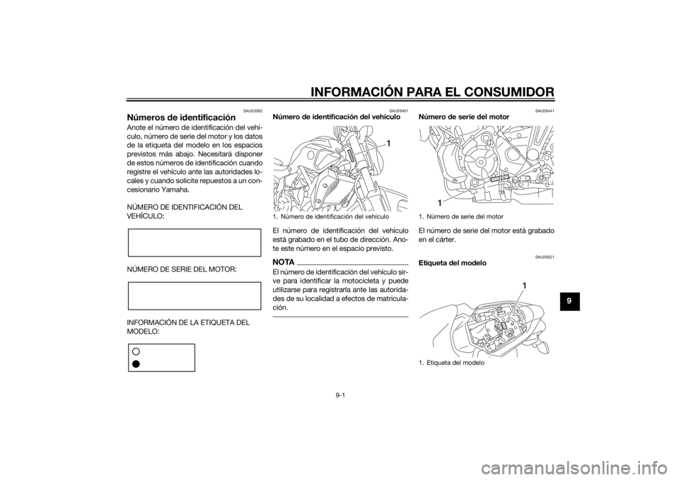 YAMAHA MT-07 2014 Manuale de Empleo (in Spanish) INFORMACIÓN PARA EL CONSUMIDOR
9-1
9
SAU53562
Números de i dentificaciónAnote el número de identificación del vehí-
culo, número de serie del motor y los datos
de la etiqueta del modelo en los YAMAHA MT-07 2014 Manuale de Empleo (in Spanish) INFORMACIÓN PARA EL CONSUMIDOR
9-1
9
SAU53562
Números de i dentificaciónAnote el número de identificación del vehí-
culo, número de serie del motor y los datos
de la etiqueta del modelo en los