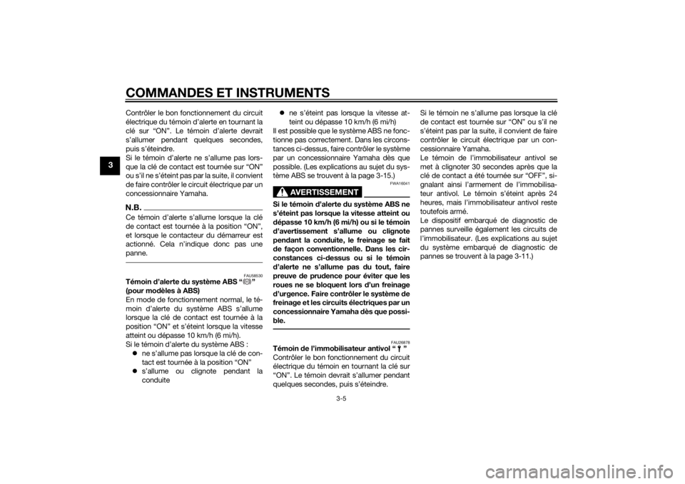 YAMAHA MT-07 2014  Notices Demploi (in French) COMMANDES ET INSTRUMENTS
3-5
3
Contrôler le bon fonctionnement du circuit
électrique du témoin d’alerte en tournant la
clé sur “ON”. Le témoin d’alerte devrait
s’allumer pendant quelque