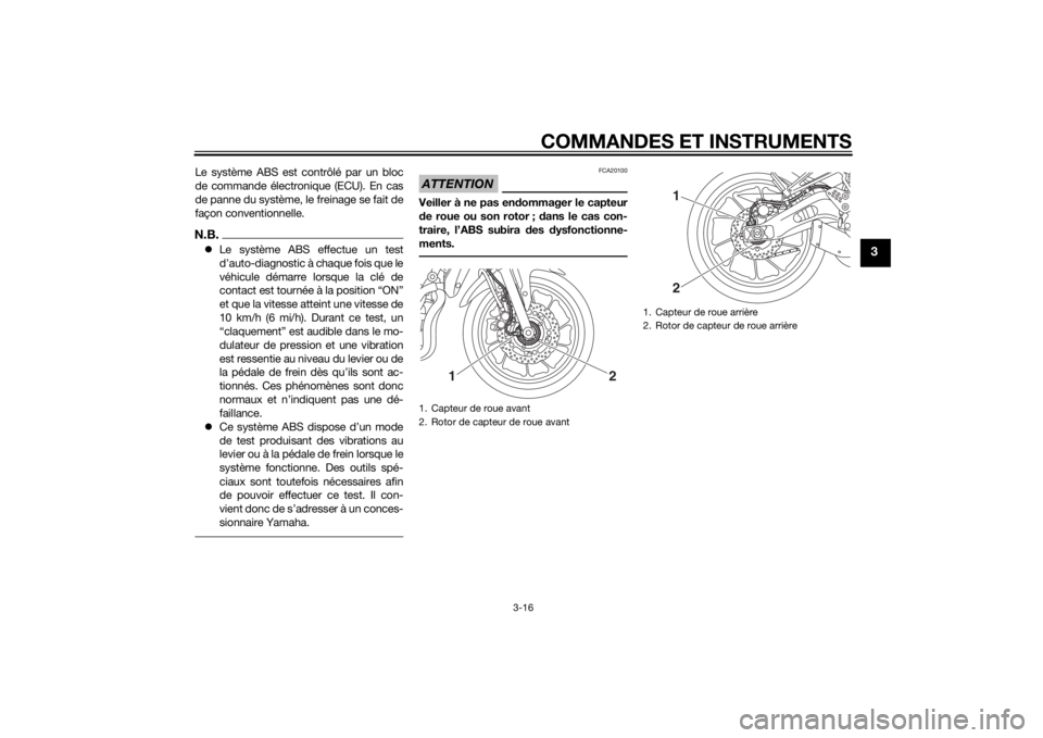 YAMAHA MT-07 2014  Notices Demploi (in French) COMMANDES ET INSTRUMENTS
3-16
3
Le système ABS est contrôlé par un bloc
de commande électronique (ECU). En cas
de panne du système, le freinage se fait de
façon conventionnelle.N.B.Le systèm