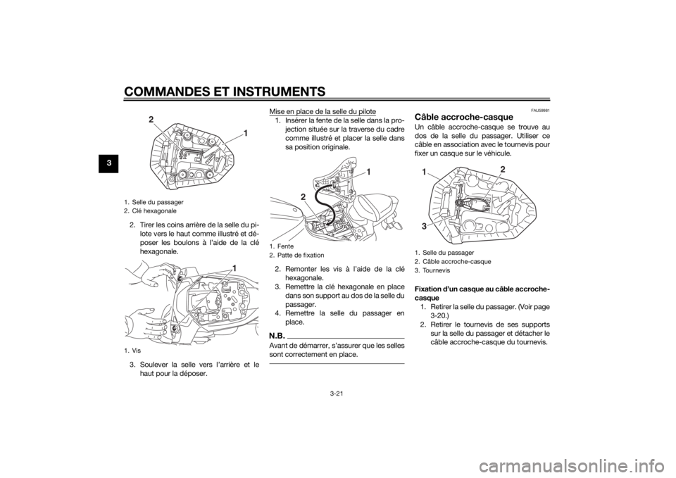 YAMAHA MT-07 2014 Notices Demploi (in French) COMMANDES ET INSTRUMENTS
3-21
3
2. Tirer les coins arrière de la selle du pi-lote vers le haut comme illustré et dé-
poser les boulons à l’aide de la clé
hexagonale.
3. Soulever la selle vers l YAMAHA MT-07 2014 Notices Demploi (in French) COMMANDES ET INSTRUMENTS
3-21
3
2. Tirer les coins arrière de la selle du pi-lote vers le haut comme illustré et dé-
poser les boulons à l’aide de la clé
hexagonale.
3. Soulever la selle vers l