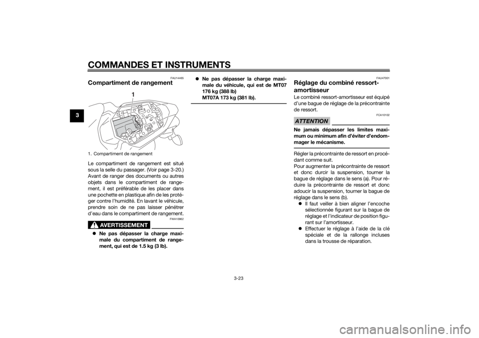 YAMAHA MT-07 2014 Notices Demploi (in French) COMMANDES ET INSTRUMENTS
3-23
3
FAU14465
Compartiment de rangementLe compartiment de rangement est situé
sous la selle du passager. (Voir page 3-20.)
Avant de ranger des documents ou autres
objets da YAMAHA MT-07 2014 Notices Demploi (in French) COMMANDES ET INSTRUMENTS
3-23
3
FAU14465
Compartiment de rangementLe compartiment de rangement est situé
sous la selle du passager. (Voir page 3-20.)
Avant de ranger des documents ou autres
objets da