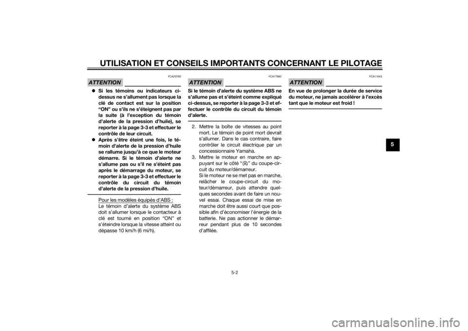 YAMAHA MT-07 2014 Notices Demploi (in French) UTILISATION ET CONSEILS IMPORTANTS CONCERNANT LE PILOTAGE
5-2
5
ATTENTION
FCA20790
Si les témoins ou in dicateurs ci-
d essus ne s’allument pas lorsque la
clé de contact est sur la position
YAMAHA MT-07 2014 Notices Demploi (in French) UTILISATION ET CONSEILS IMPORTANTS CONCERNANT LE PILOTAGE
5-2
5
ATTENTION
FCA20790
Si les témoins ou in dicateurs ci-
d essus ne s’allument pas lorsque la
clé de contact est sur la position