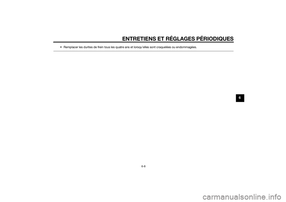 YAMAHA MT-07 2014 Notices Demploi (in French) ENTRETIENS ET RÉGLAGES PÉRIODIQUES
6-8
6
• Remplacer les durites de frein tous les quatre ans et lorsqu’elles sont craquelées ou endommagées.
U1WSF0F0.book Page 8 Monday, November 18, 2013 YAMAHA MT-07 2014 Notices Demploi (in French) ENTRETIENS ET RÉGLAGES PÉRIODIQUES
6-8
6
• Remplacer les durites de frein tous les quatre ans et lorsqu’elles sont craquelées ou endommagées.
U1WSF0F0.book Page 8 Monday, November 18, 2013