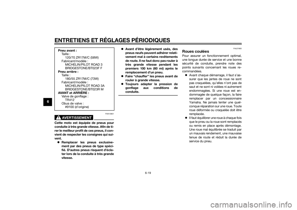 YAMAHA MT-07 2014  Notices Demploi (in French) ENTRETIENS ET RÉGLAGES PÉRIODIQUES
6-19
6
AVERTISSEMENT
FWA10601
Cette moto est équipée de pneus pour
con duite à très gran de vitesse. Afin d e ti-
rer le meilleur profit d e ces pneus, il con-