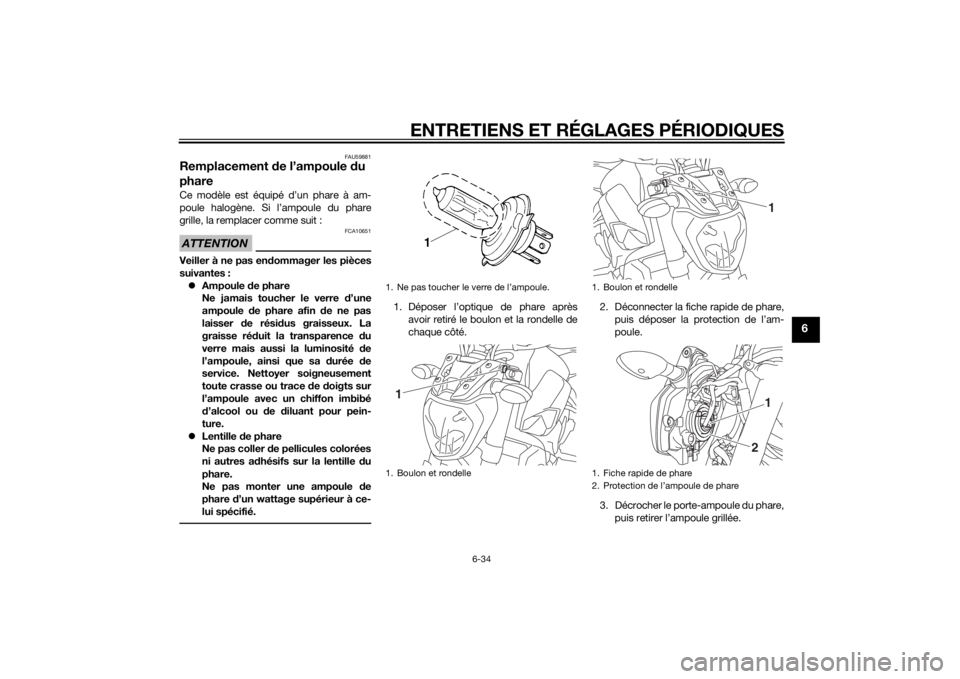 YAMAHA MT-07 2014 Notices Demploi (in French) ENTRETIENS ET RÉGLAGES PÉRIODIQUES
6-34
6
FAU59881
Remplacement de l’ampoule du
phareCe modèle est équipé d’un phare à am-
poule halogène. Si l’ampoule du phare
grille, la remplacer com YAMAHA MT-07 2014 Notices Demploi (in French) ENTRETIENS ET RÉGLAGES PÉRIODIQUES
6-34
6
FAU59881
Remplacement de l’ampoule du
phareCe modèle est équipé d’un phare à am-
poule halogène. Si l’ampoule du phare
grille, la remplacer com