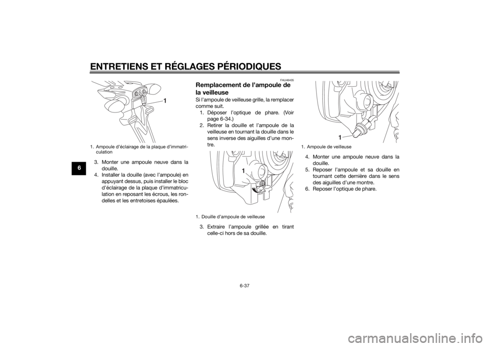 YAMAHA MT-07 2014  Notices Demploi (in French) ENTRETIENS ET RÉGLAGES PÉRIODIQUES
6-37
6
3. Monter une ampoule neuve dans ladouille.
4. Installer la douille (avec l’ampoule) en
appuyant dessus, puis installer le bloc
d’éclairage de la plaqu YAMAHA MT-07 2014  Notices Demploi (in French) ENTRETIENS ET RÉGLAGES PÉRIODIQUES
6-37
6
3. Monter une ampoule neuve dans ladouille.
4. Installer la douille (avec l’ampoule) en
appuyant dessus, puis installer le bloc
d’éclairage de la plaqu