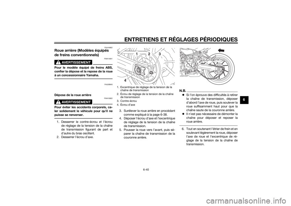 YAMAHA MT-07 2014  Notices Demploi (in French) ENTRETIENS ET RÉGLAGES PÉRIODIQUES
6-40
6
FAU44802
Roue arrière (Modèles équipés 
d e freins conventionnels)
AVERTISSEMENT
FWA14841
Pour le mo dèle équipé  de freins ABS,
confier la  dépose  YAMAHA MT-07 2014  Notices Demploi (in French) ENTRETIENS ET RÉGLAGES PÉRIODIQUES
6-40
6
FAU44802
Roue arrière (Modèles équipés 
d e freins conventionnels)
AVERTISSEMENT
FWA14841
Pour le mo dèle équipé  de freins ABS,
confier la  dépose