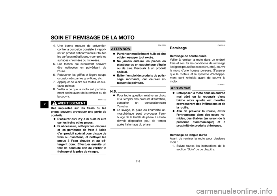 YAMAHA MT-07 2014  Notices Demploi (in French) SOIN ET REMISAGE DE LA MOTO
7-3
7
4. Une bonne mesure de préventioncontre la corrosion consiste à vapori-
ser un produit anticorrosion sur toutes
les surfaces métalliques, y compris les
surfaces ch