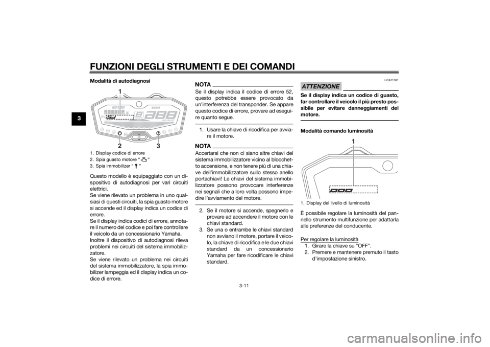 YAMAHA MT-07 2014 Manuale duso (in Italian) FUNZIONI DEGLI STRUMENTI E DEI COMANDI
3-11
3
Modalità di auto dia gnosi
Questo modello è equipaggiato con un di-
spositivo di autodiagnosi per vari circuiti
elettrici.
Se viene rilevato un problem YAMAHA MT-07 2014 Manuale duso (in Italian) FUNZIONI DEGLI STRUMENTI E DEI COMANDI
3-11
3
Modalità di auto dia gnosi
Questo modello è equipaggiato con un di-
spositivo di autodiagnosi per vari circuiti
elettrici.
Se viene rilevato un problem