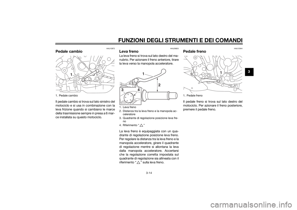 YAMAHA MT-07 2014 Manuale duso (in Italian) FUNZIONI DEGLI STRUMENTI E DEI COMANDI
3-14
3
HAU12872
Pedale cambioIl pedale cambio si trova sul lato sinistro del
motociclo e si usa in combinazione con la
leva frizione quando si cambiano le marce
YAMAHA MT-07 2014 Manuale duso (in Italian) FUNZIONI DEGLI STRUMENTI E DEI COMANDI
3-14
3
HAU12872
Pedale cambioIl pedale cambio si trova sul lato sinistro del
motociclo e si usa in combinazione con la
leva frizione quando si cambiano le marce