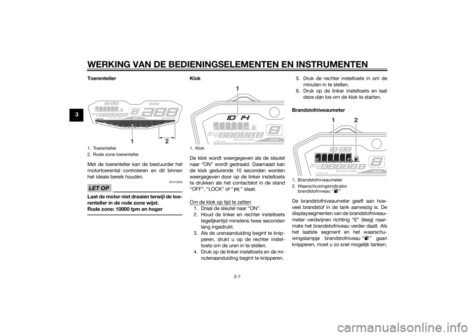 YAMAHA MT-07 2014  Instructieboekje (in Dutch) WERKING VAN DE BEDIENINGSELEMENTEN EN INSTRUMENTEN
3-7
3
Toerenteller
Met de toerenteller kan de bestuurder het
motortoerental controleren en dit binnen
het ideale bereik houden.LET OP
DCA10032
Laat d