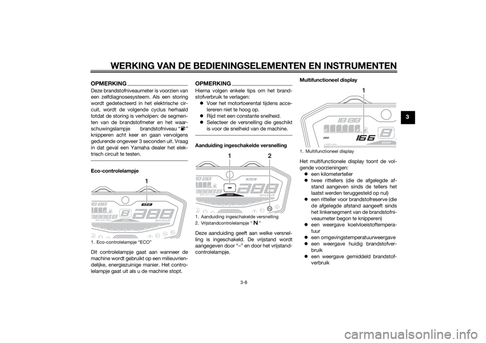 YAMAHA MT-07 2014  Instructieboekje (in Dutch) WERKING VAN DE BEDIENINGSELEMENTEN EN INSTRUMENTEN
3-8
3
OPMERKINGDeze brandstofniveaumeter is voorzien van
een zelfdiagnosesysteem. Als een storing
wordt gedetecteerd in het elektrische cir-
cuit, wo