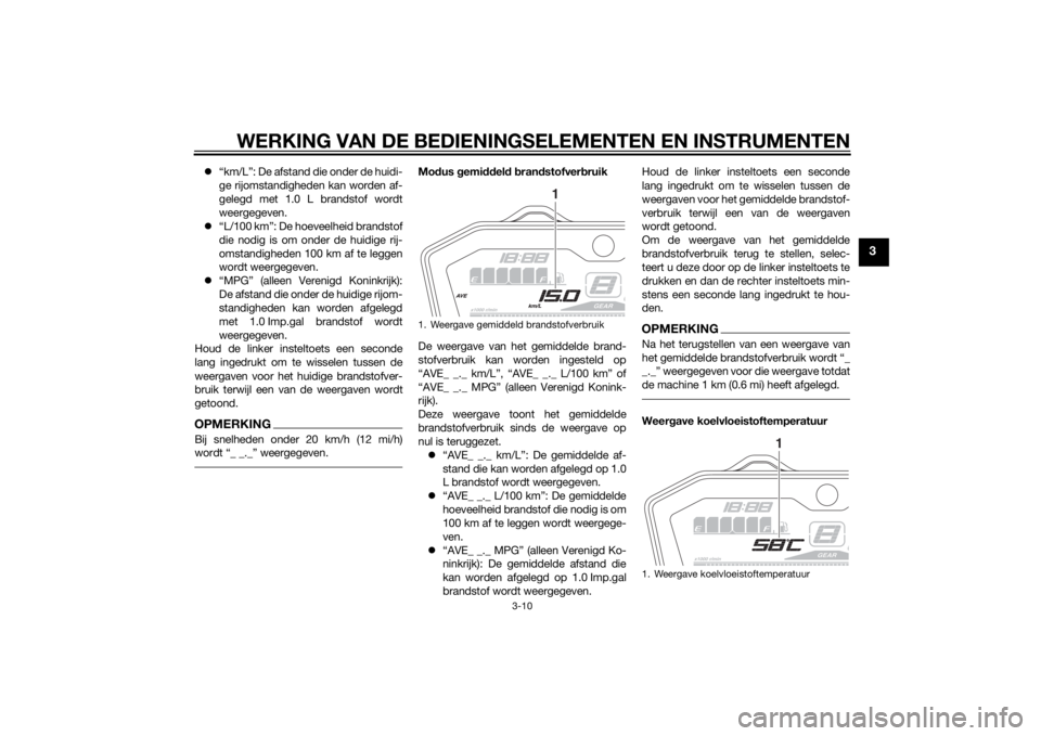 YAMAHA MT-07 2014  Instructieboekje (in Dutch) WERKING VAN DE BEDIENINGSELEMENTEN EN INSTRUMENTEN
3-10
3
“km/L”: De afstand die onder de huidi-
ge rijomstandigheden kan worden af-
gelegd met 1.0 L brandstof wordt
weergegeven.
 “L/100 k