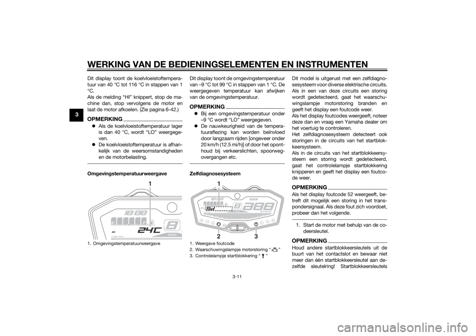YAMAHA MT-07 2014  Instructieboekje (in Dutch) WERKING VAN DE BEDIENINGSELEMENTEN EN INSTRUMENTEN
3-11
3
Dit display toont de koelvloeistoftempera-
tuur van 40 °C tot 116 °C in stappen van 1
°C.
Als de melding “HI” knippert, stop de ma-
chi