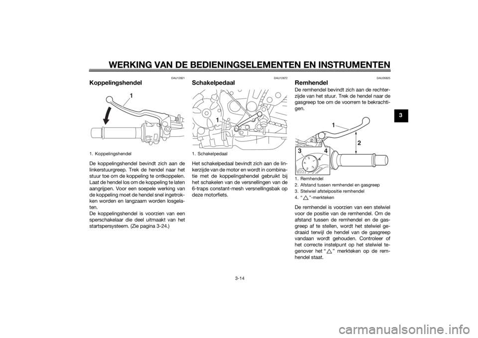 YAMAHA MT-07 2014  Instructieboekje (in Dutch) WERKING VAN DE BEDIENINGSELEMENTEN EN INSTRUMENTEN
3-14
3
DAU12821
Koppelingshen delDe koppelingshendel bevindt zich aan de
linkerstuurgreep. Trek de hendel naar het
stuur toe om de koppeling te ontko