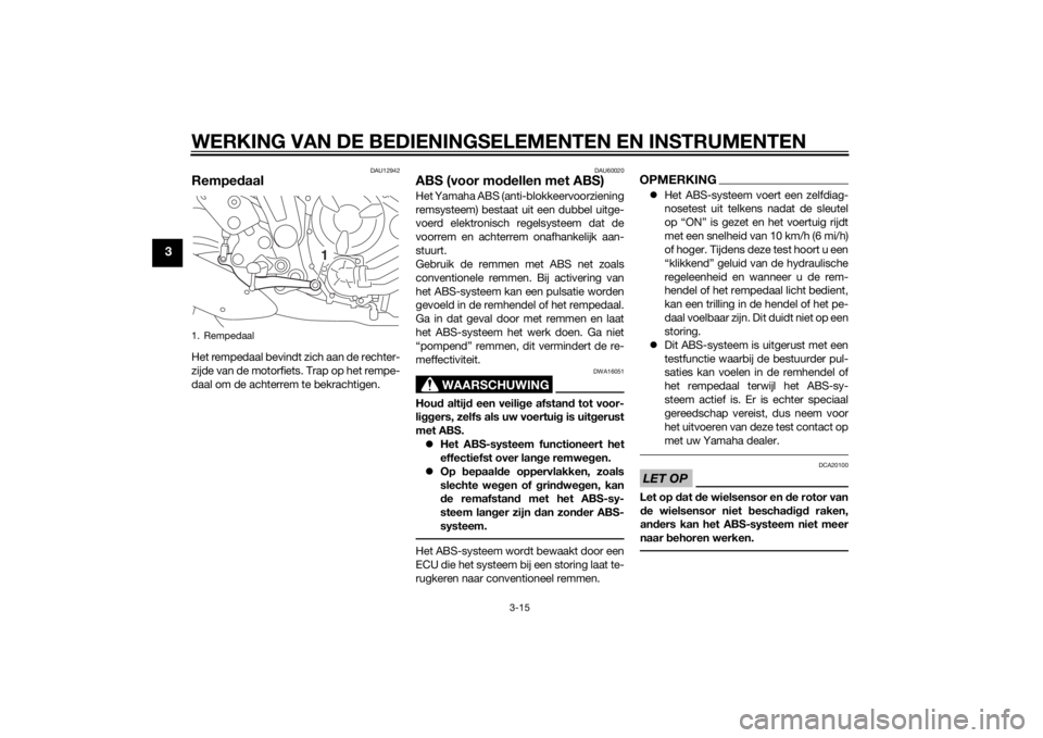 YAMAHA MT-07 2014  Instructieboekje (in Dutch) WERKING VAN DE BEDIENINGSELEMENTEN EN INSTRUMENTEN
3-15
3
DAU12942
RempedaalHet rempedaal bevindt zich aan de rechter-
zijde van de motorfiets. Trap op het rempe-
daal om de achterrem te bekrachtigen.