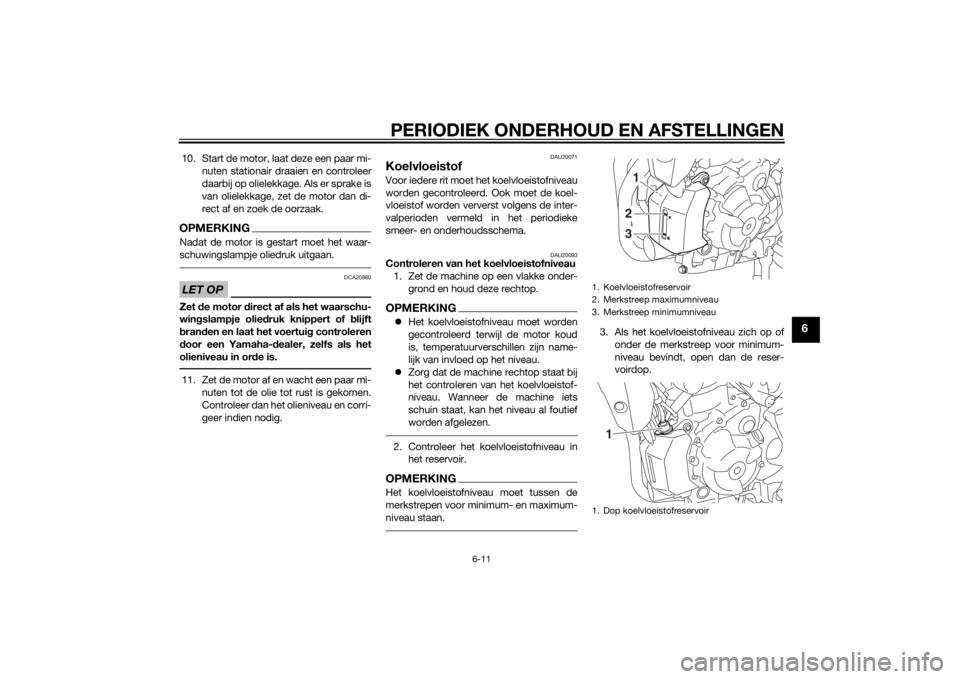YAMAHA MT-07 2014  Instructieboekje (in Dutch) PERIODIEK ONDERHOUD EN AFSTELLINGEN
6-11
6
10. Start de motor, laat deze een paar mi-nuten stationair draaien en controleer
daarbij op olielekkage. Als er sprake is
van olielekkage, zet de motor dan d YAMAHA MT-07 2014  Instructieboekje (in Dutch) PERIODIEK ONDERHOUD EN AFSTELLINGEN
6-11
6
10. Start de motor, laat deze een paar mi-nuten stationair draaien en controleer
daarbij op olielekkage. Als er sprake is
van olielekkage, zet de motor dan d