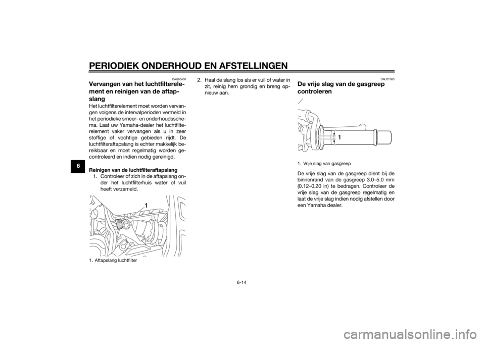YAMAHA MT-07 2014  Instructieboekje (in Dutch) PERIODIEK ONDERHOUD EN AFSTELLINGEN
6-14
6
DAU60450
Vervangen van het luchtfilterele-
ment en reini gen van  de aftap-
slan gHet luchtfilterelement moet worden vervan-
gen volgens de intervalperioden  YAMAHA MT-07 2014  Instructieboekje (in Dutch) PERIODIEK ONDERHOUD EN AFSTELLINGEN
6-14
6
DAU60450
Vervangen van het luchtfilterele-
ment en reini gen van  de aftap-
slan gHet luchtfilterelement moet worden vervan-
gen volgens de intervalperioden