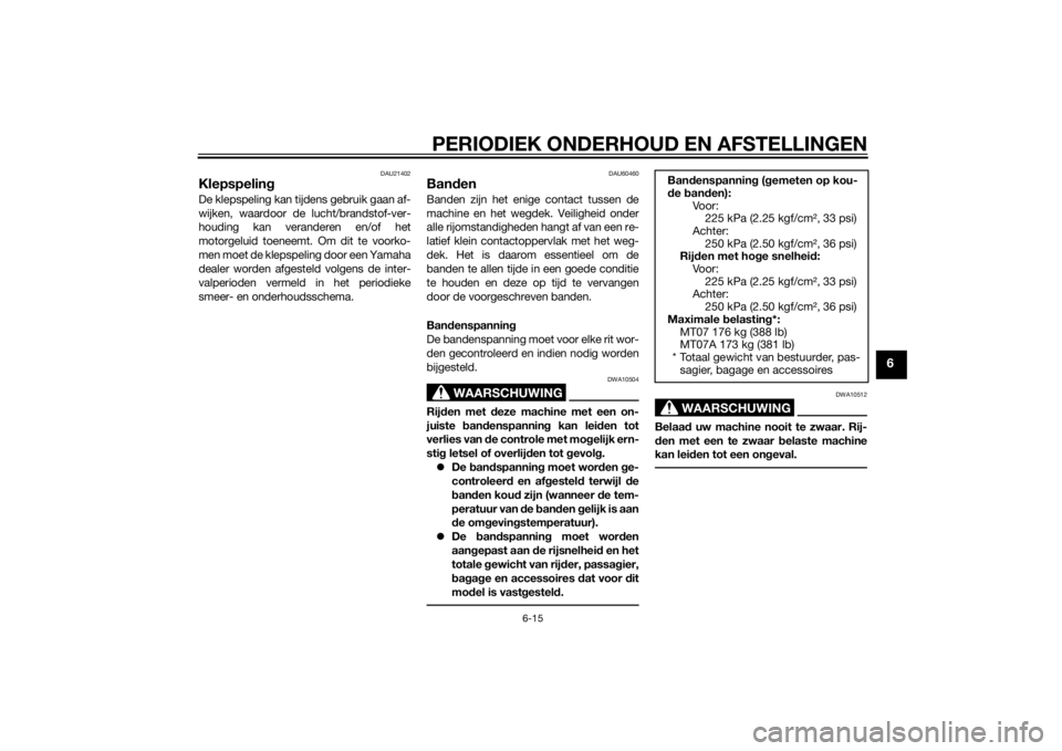 YAMAHA MT-07 2014  Instructieboekje (in Dutch) PERIODIEK ONDERHOUD EN AFSTELLINGEN
6-15
6
DAU21402
KlepspelingDe klepspeling kan tijdens gebruik gaan af-
wijken, waardoor de lucht/brandstof-ver-
houding kan veranderen en/of het
motorgeluid toeneem YAMAHA MT-07 2014  Instructieboekje (in Dutch) PERIODIEK ONDERHOUD EN AFSTELLINGEN
6-15
6
DAU21402
KlepspelingDe klepspeling kan tijdens gebruik gaan af-
wijken, waardoor de lucht/brandstof-ver-
houding kan veranderen en/of het
motorgeluid toeneem