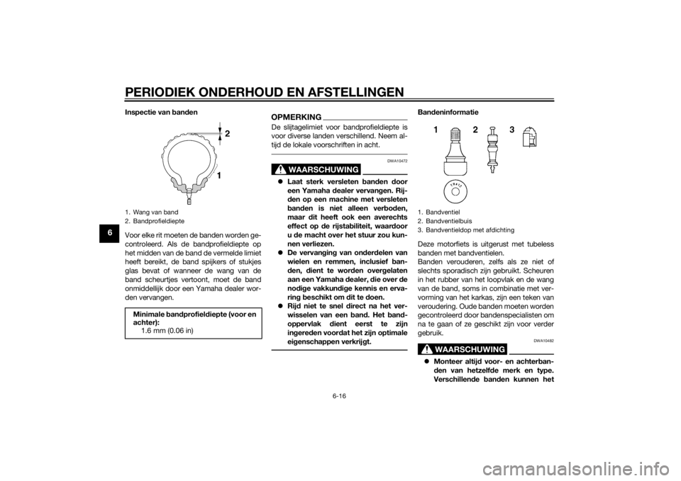 YAMAHA MT-07 2014  Instructieboekje (in Dutch) PERIODIEK ONDERHOUD EN AFSTELLINGEN
6-16
6
Inspectie van ban den
Voor elke rit moeten de banden worden ge-
controleerd. Als de bandprofieldiepte op
het midden van de band de vermelde limiet
heeft bere YAMAHA MT-07 2014  Instructieboekje (in Dutch) PERIODIEK ONDERHOUD EN AFSTELLINGEN
6-16
6
Inspectie van ban den
Voor elke rit moeten de banden worden ge-
controleerd. Als de bandprofieldiepte op
het midden van de band de vermelde limiet
heeft bere