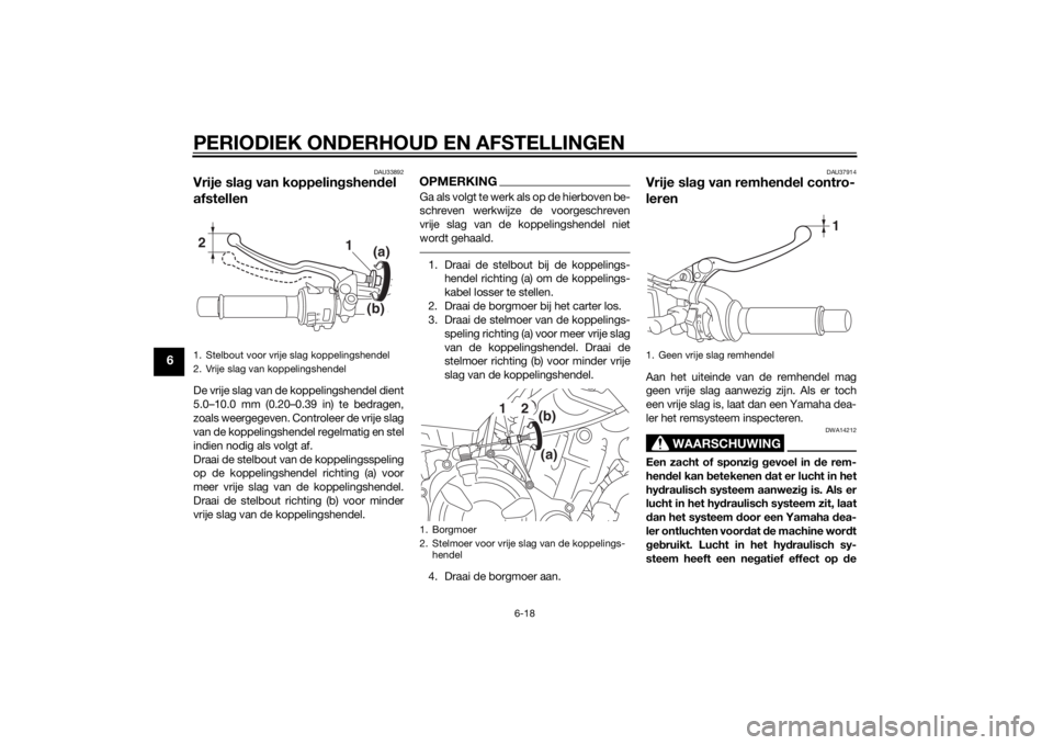 YAMAHA MT-07 2014  Instructieboekje (in Dutch) PERIODIEK ONDERHOUD EN AFSTELLINGEN
6-18
6
DAU33892
Vrije slag van koppelin gshen del 
afstellenDe vrije slag van de koppelingshendel dient
5.0–10.0 mm (0.20–0.39 in) te bedragen,
zoals weergegeve YAMAHA MT-07 2014  Instructieboekje (in Dutch) PERIODIEK ONDERHOUD EN AFSTELLINGEN
6-18
6
DAU33892
Vrije slag van koppelin gshen del 
afstellenDe vrije slag van de koppelingshendel dient
5.0–10.0 mm (0.20–0.39 in) te bedragen,
zoals weergegeve