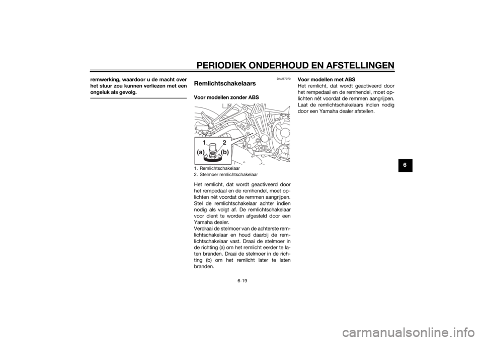 YAMAHA MT-07 2014  Instructieboekje (in Dutch) PERIODIEK ONDERHOUD EN AFSTELLINGEN
6-19
6
remwerking, waar door u  de macht over
het stuur zou kunnen verliezen met een
on geluk als  gevol g.
DAU57070
RemlichtschakelaarsVoor mo dellen zon der ABS
H YAMAHA MT-07 2014  Instructieboekje (in Dutch) PERIODIEK ONDERHOUD EN AFSTELLINGEN
6-19
6
remwerking, waar door u  de macht over
het stuur zou kunnen verliezen met een
on geluk als  gevol g.
DAU57070
RemlichtschakelaarsVoor mo dellen zon der ABS
H